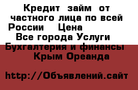 Кредит (займ) от частного лица по всей России  › Цена ­ 400 000 - Все города Услуги » Бухгалтерия и финансы   . Крым,Ореанда